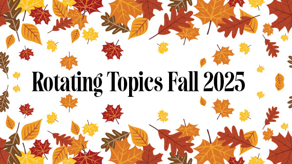 Rotating Topics Fall 2025