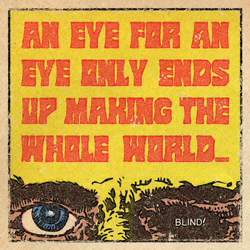 An Eye for an Eye only ends up making the whole world blind.